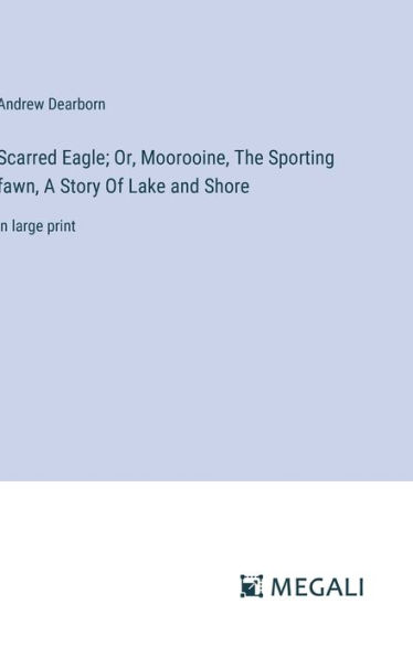 Scarred Eagle; Or, Moorooine, The Sporting fawn, A Story Of Lake and Shore: in large print