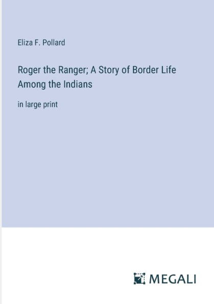 Roger the Ranger; A Story of Border Life Among Indians: large print