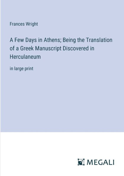 a Few Days Athens; Being the Translation of Greek Manuscript Discovered Herculaneum: large print