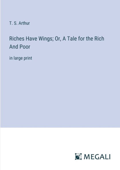 Riches Have Wings; Or, A Tale for the Rich And Poor: large print