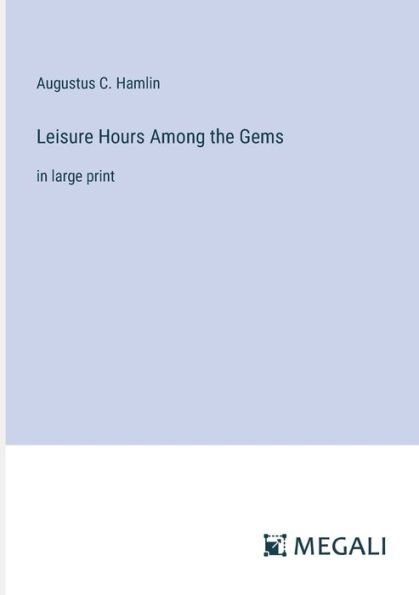 Leisure Hours Among the Gems: large print