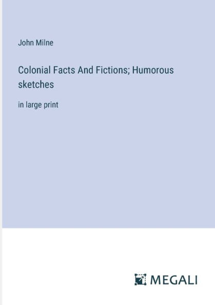 Colonial Facts And Fictions; Humorous sketches: large print
