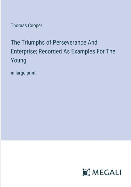 The Triumphs of Perseverance And Enterprise; Recorded As Examples For Young: large print