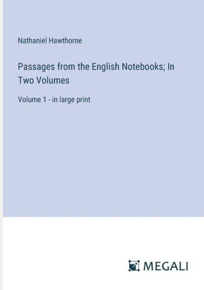 Passages from the English Notebooks; In Two Volumes: Volume 1 - in large print