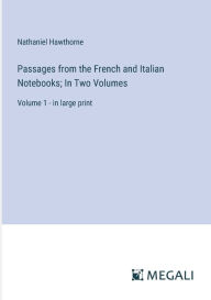 Title: Passages from the French and Italian Notebooks; In Two Volumes: Volume 1 - in large print, Author: Nathaniel Hawthorne