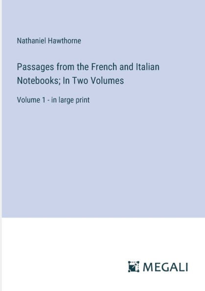 Passages from the French and Italian Notebooks; In Two Volumes: Volume 1 - in large print