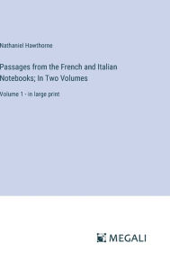 Title: Passages from the French and Italian Notebooks; In Two Volumes: Volume 1 - in large print, Author: Nathaniel Hawthorne