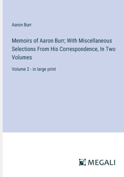 Memoirs of Aaron Burr; With Miscellaneous Selections From His Correspondence, Two Volumes: Volume 2 - large print