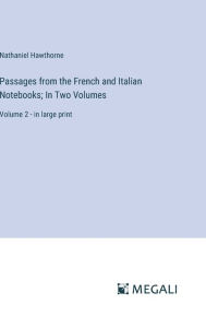 Title: Passages from the French and Italian Notebooks; In Two Volumes: Volume 2 - in large print, Author: Nathaniel Hawthorne
