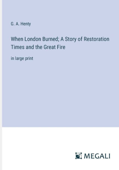 When London Burned; A Story of Restoration Times and the Great Fire: large print