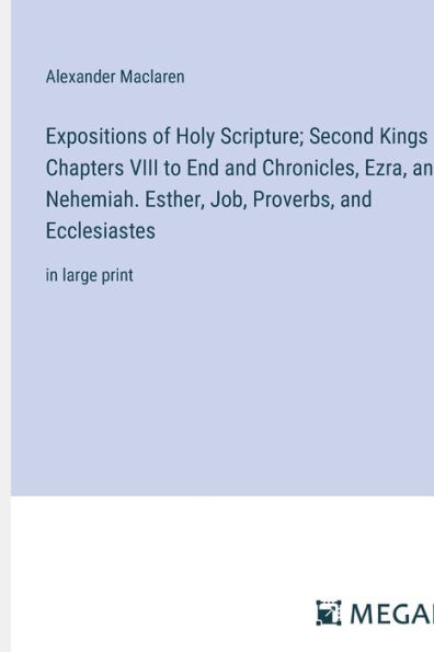 Expositions of Holy Scripture; Second Kings Chapters VIII to End and Chronicles, Ezra, and Nehemiah. Esther, Job, Proverbs, and Ecclesiastes: in large print