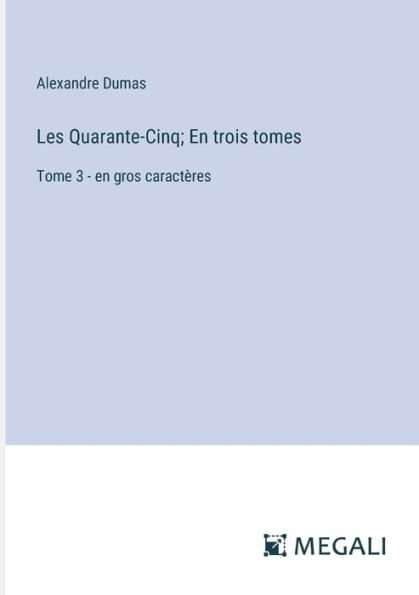 Les Quarante-Cinq; En trois tomes: Tome 3 - en gros caractï¿½res