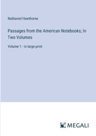 Title: Passages from the American Notebooks; In Two Volumes: Volume 1 - in large print, Author: Nathaniel Hawthorne