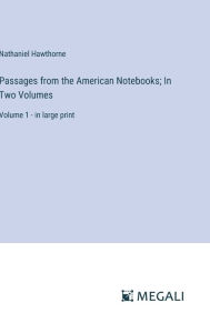 Title: Passages from the American Notebooks; In Two Volumes: Volume 1 - in large print, Author: Nathaniel Hawthorne