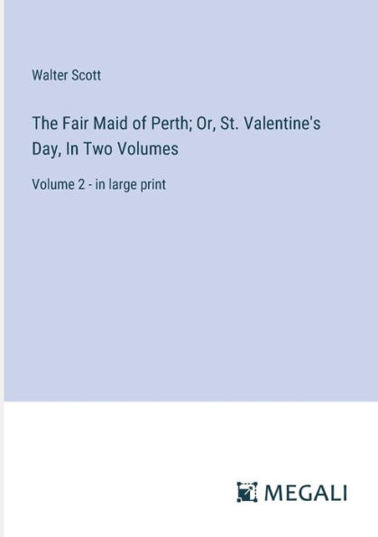 The Fair Maid of Perth; Or, St. Valentine's Day, Two Volumes: Volume 2 - large print