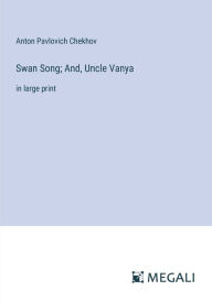 Title: Swan Song; And, Uncle Vanya: in large print, Author: Anton Chekhov