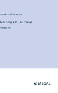 Title: Swan Song; And, Uncle Vanya: in large print, Author: Anton Chekhov