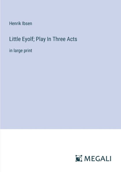 Little Eyolf; Play Three Acts: large print