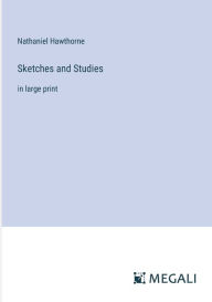 Title: Sketches and Studies: in large print, Author: Nathaniel Hawthorne