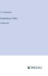 Title: Tremendous Trifles: in large print, Author: G. K. Chesterton