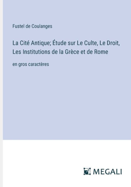 la Citï¿½ Antique; ï¿½tude sur Le Culte, Droit, Les Institutions de Grï¿½ce et Rome: en gros caractï¿½res