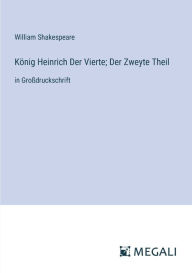 Title: Kï¿½nig Heinrich Der Vierte; Der Zweyte Theil: in Groï¿½druckschrift, Author: William Shakespeare
