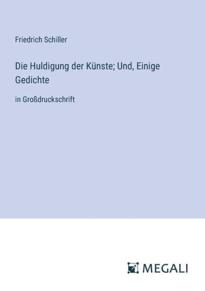 Die Huldigung der Kï¿½nste; Und, Einige Gedichte: Groï¿½druckschrift