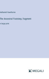 Title: The Ancestral Footstep, fragment: in large print, Author: Nathaniel Hawthorne