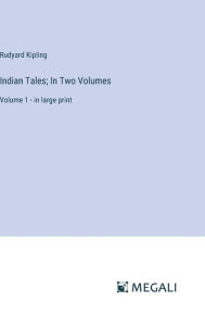 Title: Indian Tales; In Two Volumes: Volume 1 - in large print, Author: Rudyard Kipling