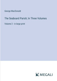 Title: The Seaboard Parish; In Three Volumes: Volume 2 - in large print, Author: George MacDonald