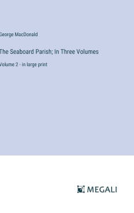 Title: The Seaboard Parish; In Three Volumes: Volume 2 - in large print, Author: George MacDonald