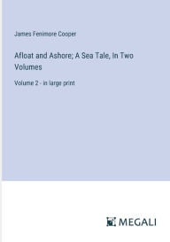 Title: Afloat and Ashore; A Sea Tale, In Two Volumes: Volume 2 - in large print, Author: James Fenimore Cooper