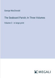 Title: The Seaboard Parish; In Three Volumes: Volume 3 - in large print, Author: George MacDonald