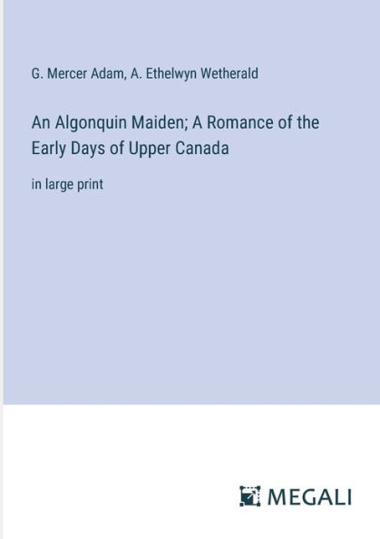 An Algonquin Maiden; A Romance of the Early Days Upper Canada: large print