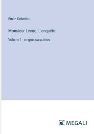 Title: Monsieur Lecoq; L'enquï¿½te: Volume 1 - en gros caractï¿½res, Author: Emile Gaboriau
