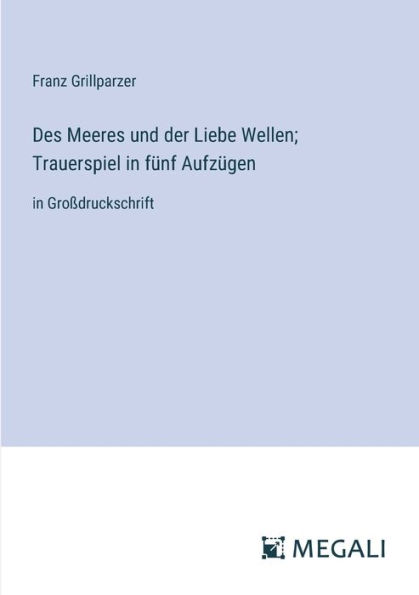 Des Meeres und der Liebe Wellen; Trauerspiel fï¿½nf Aufzï¿½gen: Groï¿½druckschrift