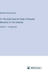 Title: To The Gold Coast for Gold; A Personal Narrative, In Two Volumes: Volume 1 - in large print, Author: Richard Francis Burton