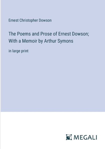 The Poems and Prose of Ernest Dowson; With a Memoir by Arthur Symons: large print