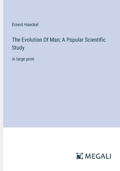 The Evolution Of Man; A Popular Scientific Study: large print