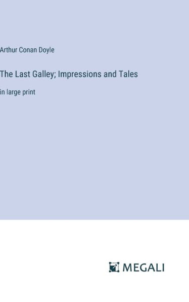 The Last Galley; Impressions and Tales: in large print