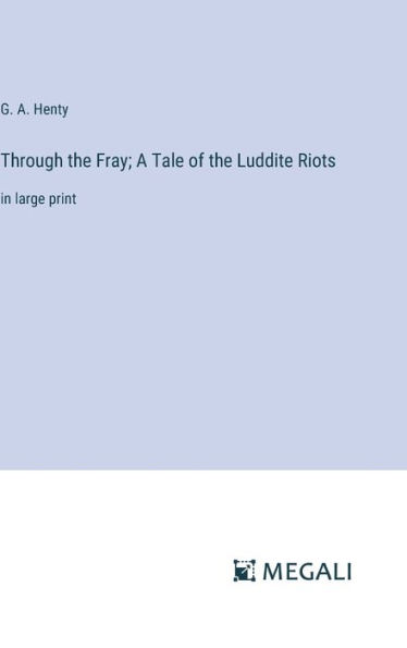 Through the Fray; A Tale of the Luddite Riots: in large print