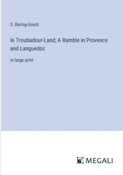 Troubadour-Land; A Ramble Provence and Languedoc: large print