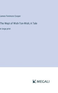 Title: The Wept of Wish-Ton-Wish; A Tale: in large print, Author: James Fenimore Cooper