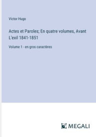 Title: Actes et Paroles; En quatre volumes, Avant L'exil 1841-1851: Volume 1 - en gros caractï¿½res, Author: Victor Hugo