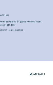 Title: Actes et Paroles; En quatre volumes, Avant L'exil 1841-1851: Volume 1 - en gros caractï¿½res, Author: Victor Hugo