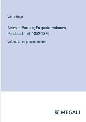 Actes et Paroles; En quatre volumes, Pendant L'exil 1852-1870: Volume 2 - en gros caractï¿½res