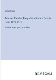 Title: Actes et Paroles; En quatre volumes, Depuis L'exil 1870-1876: Volume 3 - en gros caractï¿½res, Author: Victor Hugo