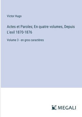 Actes et Paroles; En quatre volumes, Depuis L'exil 1870-1876: Volume 3 - en gros caractï¿½res