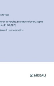 Title: Actes et Paroles; En quatre volumes, Depuis L'exil 1870-1876: Volume 3 - en gros caractï¿½res, Author: Victor Hugo