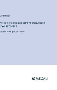 Title: Actes et Paroles; En quatre volumes, Depuis L'exil 1876-1885: Volume 4 - en gros caractï¿½res, Author: Victor Hugo
